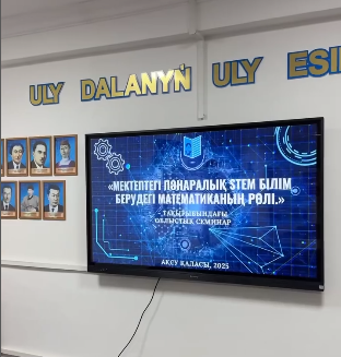 «Мектептегі пәнаралық STEM білім берудегі математиканың рөлі» облыстық семинар